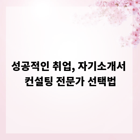 성공적인 취업, 자기소개서 컨설팅 전문가 선택법