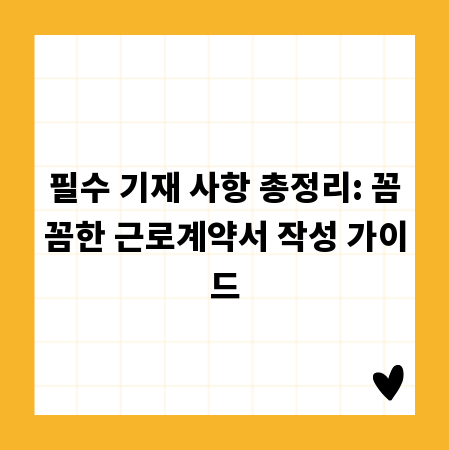 필수 기재 사항 총정리: 꼼꼼한 근로계약서 작성 가이드