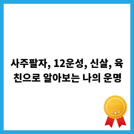 사주팔자, 12운성, 신살, 육친으로 알아보는 나의 운명