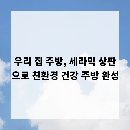 우리 집 주방, 세라믹 상판으로 친환경 건강 주방 완성