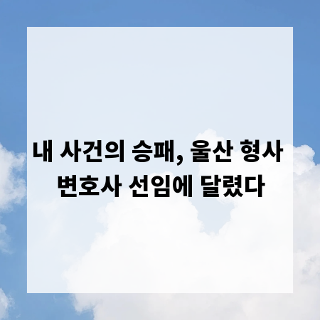 내 사건의 승패, 울산 형사 변호사 선임에 달렸다
