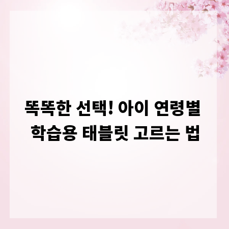 똑똑한 선택! 아이 연령별 학습용 태블릿 고르는 법