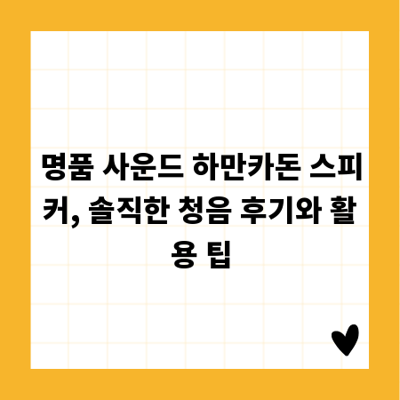 명품 사운드 하만카돈 스피커, 솔직한 청음 후기와 활용 팁