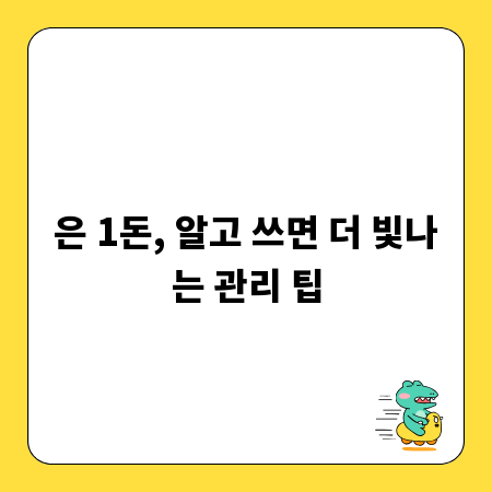 은 1돈, 알고 쓰면 더 빛나는 관리 팁