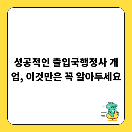 성공적인 출입국행정사 개업, 이것만은 꼭 알아두세요