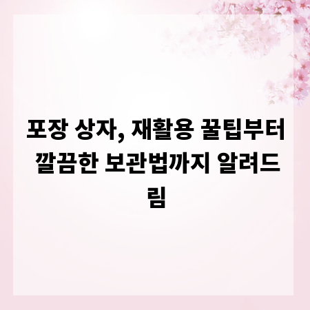 포장 상자, 재활용 꿀팁부터 깔끔한 보관법까지 알려드림
