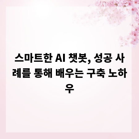 스마트한 AI 챗봇, 성공 사례를 통해 배우는 구축 노하우