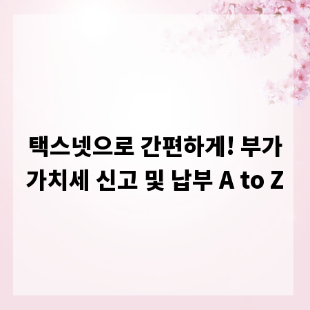 택스넷으로 간편하게! 부가가치세 신고 및 납부 A to Z