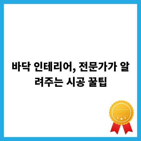 바닥 인테리어, 전문가가 알려주는 시공 꿀팁