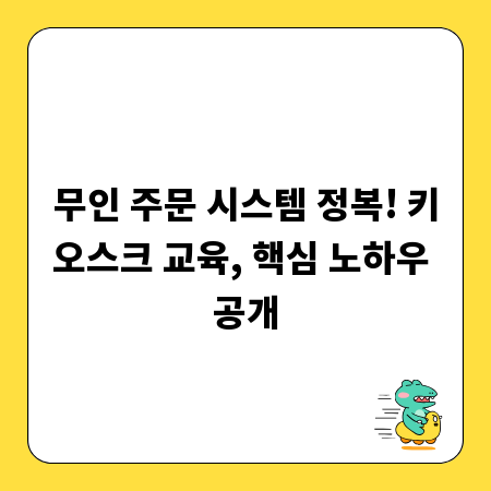 무인 주문 시스템 정복! 키오스크 교육, 핵심 노하우 공개