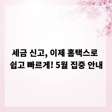 세금 신고, 이제 홈택스로 쉽고 빠르게! 5월 집중 안내