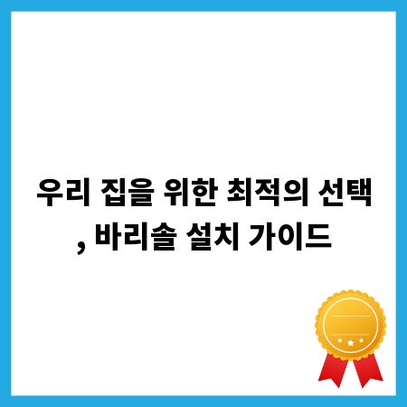 우리 집을 위한 최적의 선택, 바리솔 설치 가이드