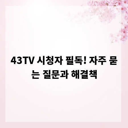 43TV 시청자 필독! 자주 묻는 질문과 해결책