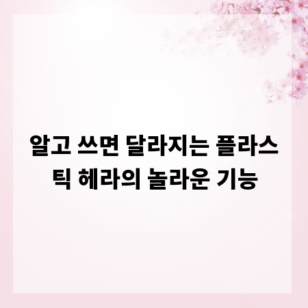 알고 쓰면 달라지는 플라스틱 헤라의 놀라운 기능