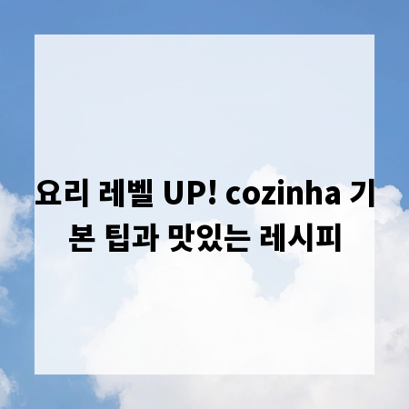 요리 레벨 UP! cozinha 기본 팁과 맛있는 레시피