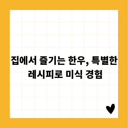 집에서 즐기는 한우, 특별한 레시피로 미식 경험