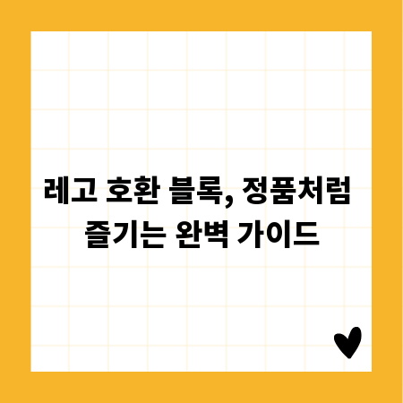레고 호환 블록, 정품처럼 즐기는 완벽 가이드