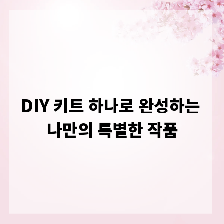 DIY 키트 하나로 완성하는 나만의 특별한 작품