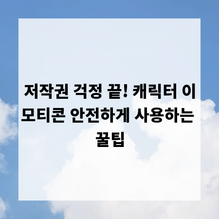 저작권 걱정 끝! 캐릭터 이모티콘 안전하게 사용하는 꿀팁