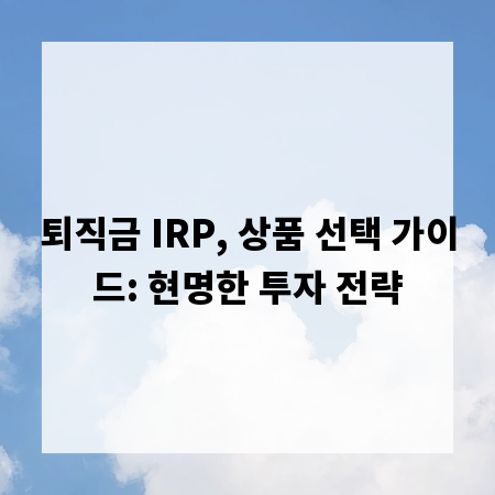 퇴직금 IRP, 상품 선택 가이드: 현명한 투자 전략