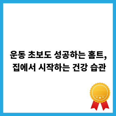 운동 초보도 성공하는 홈트, 집에서 시작하는 건강 습관