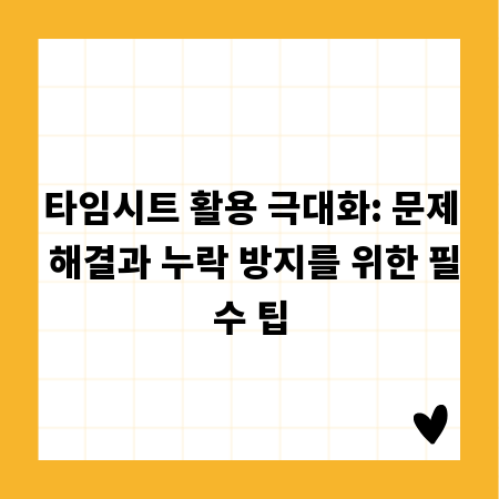타임시트 활용 극대화: 문제 해결과 누락 방지를 위한 필수 팁