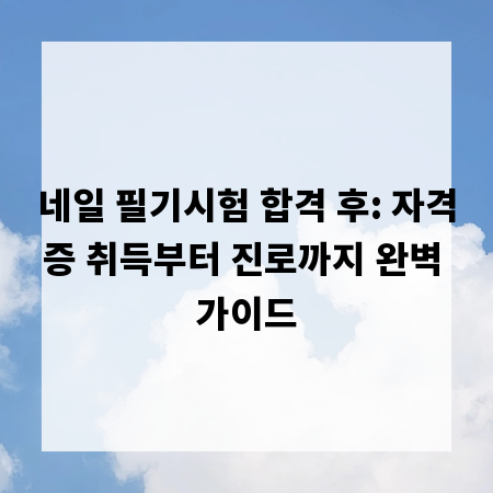 네일 필기시험 합격 후: 자격증 취득부터 진로까지 완벽 가이드
