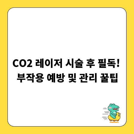 CO2 레이저 시술 후 필독! 부작용 예방 및 관리 꿀팁