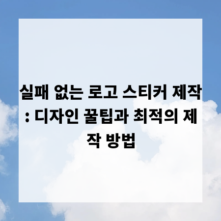실패 없는 로고 스티커 제작: 디자인 꿀팁과 최적의 제작 방법