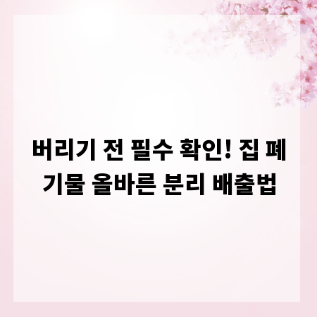 버리기 전 필수 확인! 집 폐기물 올바른 분리 배출법