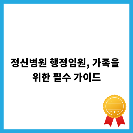 정신병원 행정입원, 가족을 위한 필수 가이드