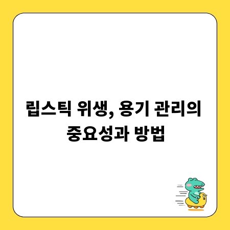 립스틱 위생, 용기 관리의 중요성과 방법