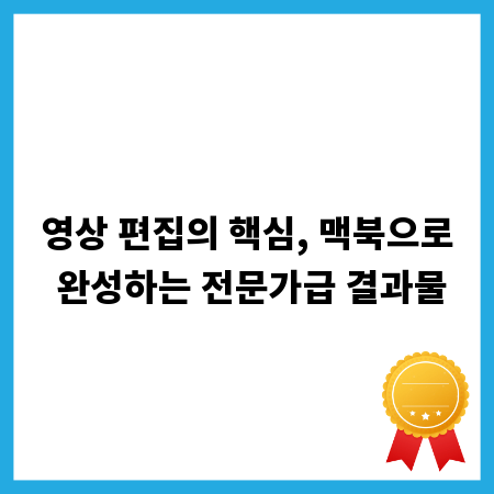 영상 편집의 핵심, 맥북으로 완성하는 전문가급 결과물