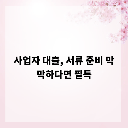 사업자 대출, 서류 준비 막막하다면 필독