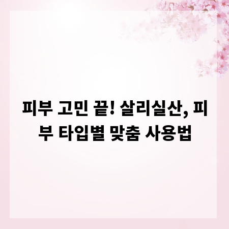 피부 고민 끝! 살리실산, 피부 타입별 맞춤 사용법