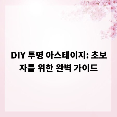 DIY 투명 아스테이지: 초보자를 위한 완벽 가이드