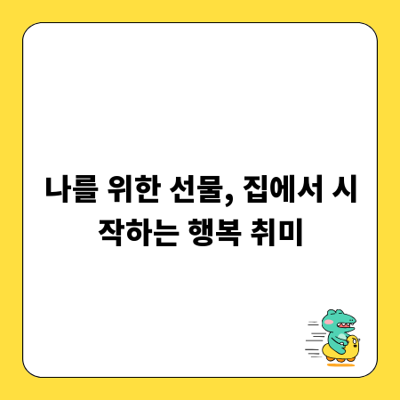 나를 위한 선물, 집에서 시작하는 행복 취미