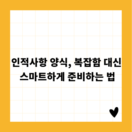 인적사항 양식, 복잡함 대신 스마트하게 준비하는 법