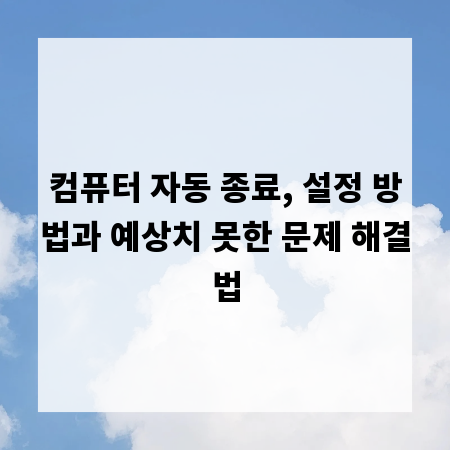 컴퓨터 자동 종료, 설정 방법과 예상치 못한 문제 해결법