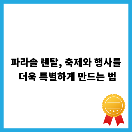 파라솔 렌탈, 축제와 행사를 더욱 특별하게 만드는 법
