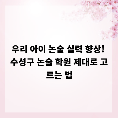 우리 아이 논술 실력 향상! 수성구 논술 학원 제대로 고르는 법