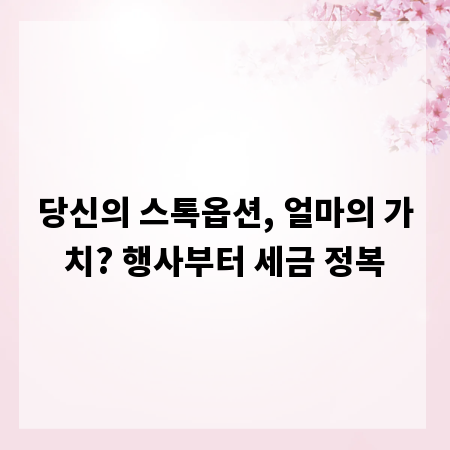 당신의 스톡옵션, 얼마의 가치? 행사부터 세금 정복
