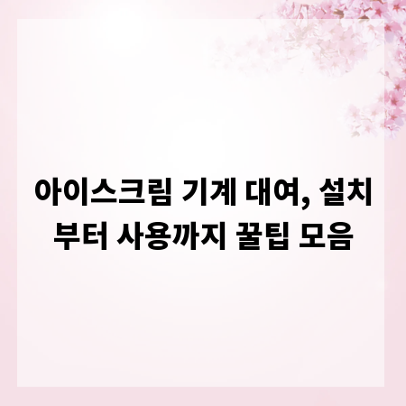 아이스크림 기계 대여, 설치부터 사용까지 꿀팁 모음