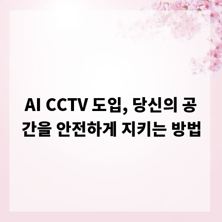 AI CCTV 도입, 당신의 공간을 안전하게 지키는 방법
