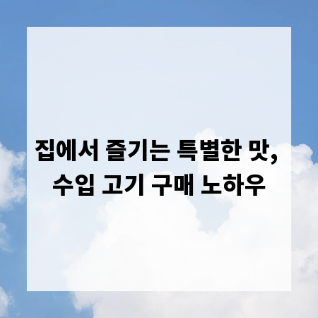집에서 즐기는 특별한 맛, 수입 고기 구매 노하우