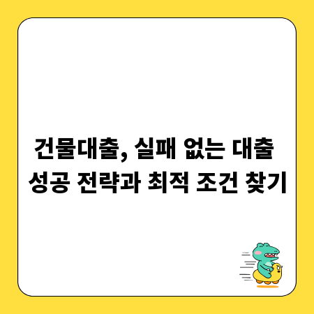 건물대출, 실패 없는 대출 성공 전략과 최적 조건 찾기