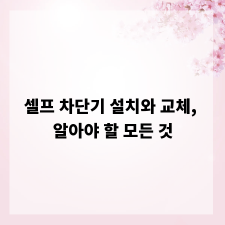 셀프 차단기 설치와 교체, 알아야 할 모든 것