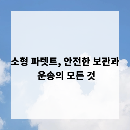 소형 파렛트, 안전한 보관과 운송의 모든 것