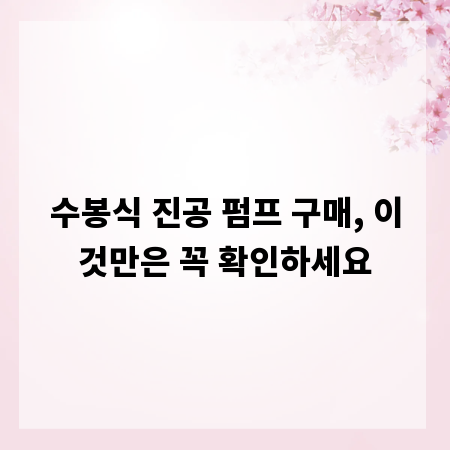 수봉식 진공 펌프 구매, 이것만은 꼭 확인하세요