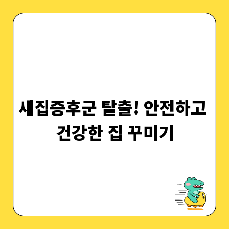새집증후군 탈출! 안전하고 건강한 집 꾸미기